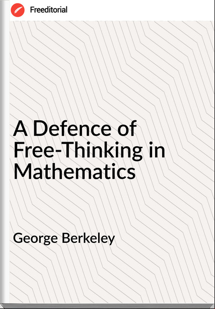 George Berkeley - A Defence of Free-Thinking in Mathematics