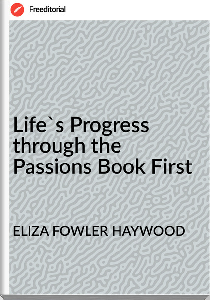 ELIZA FOWLER HAYWOOD Life's Progress through the ions Book First