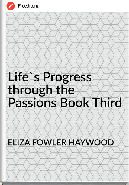 ELIZA FOWLER HAYWOOD Life's Progress through the ions Book Third