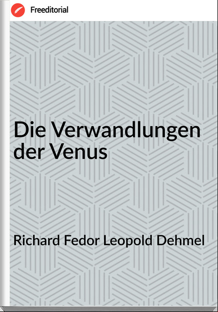 Richard Fedor Leopold Dehmel - Die Verwandlungen der Venus