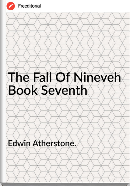 Edwin Atherstone. The Fall Of Nineveh  Book Seventh 