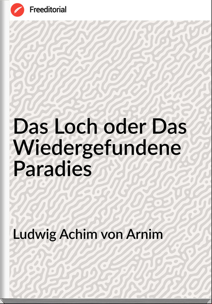 Ludwig Achim von Arnim - Das Loch oder Das Wiedergefundene Paradies