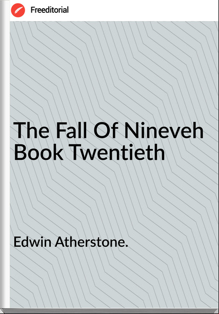 Edwin Atherstone. The Fall Of Nineveh  Book Twentieth 