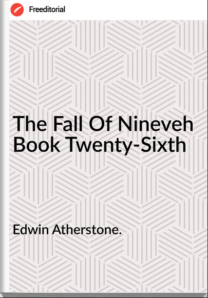 Edwin Atherstone. The Fall Of Nineveh  Book Twenty-Sixth 