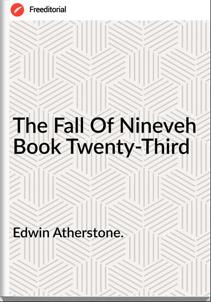 Edwin Atherstone. The Fall Of Nineveh  Book Twenty-Third 