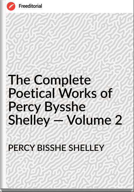PERCY BISSHE SHELLEY - The Complete Poetical Works of Percy Bysshe Shelley — Volume 2