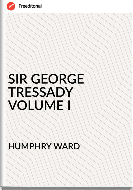 HUMPHRY WARD - SIR GEORGE TRESSADY   VOLUME I