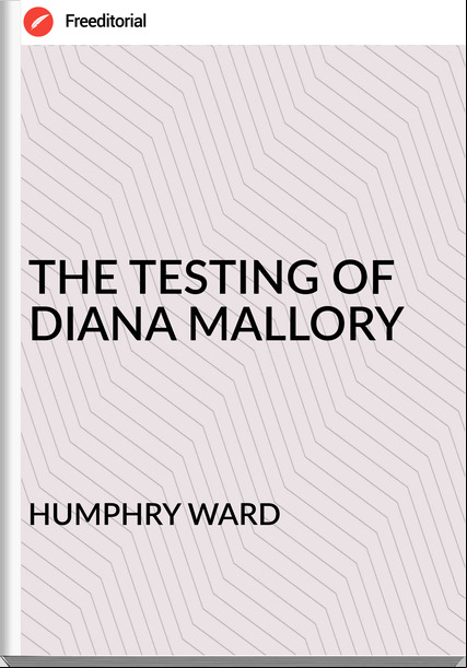 HUMPHRY WARD - THE TESTING OF DIANA MALLORY
