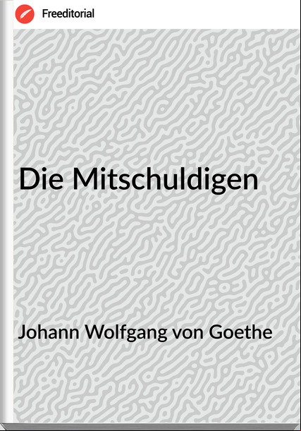Johann Wolfgang von Goethe Die Mitschuldigen