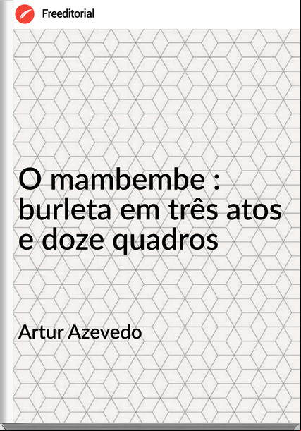 Artur Azevedo - O mambembe : burleta em três atos e doze quadros