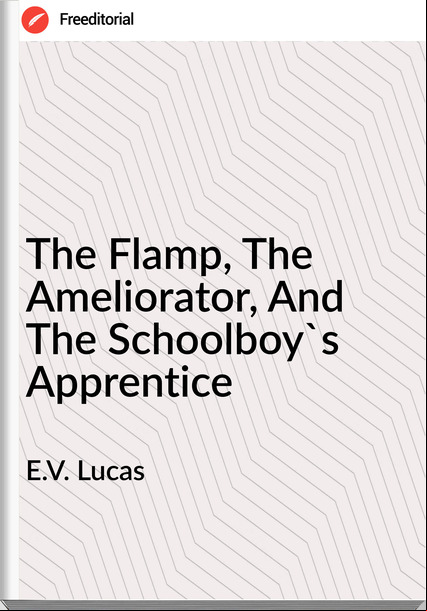E.V. Lucas - The Flamp, The Ameliorator, And The Schoolboy's Apprentice