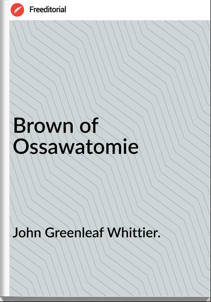John Greenleaf Whittier. - Brown of Ossawatomie