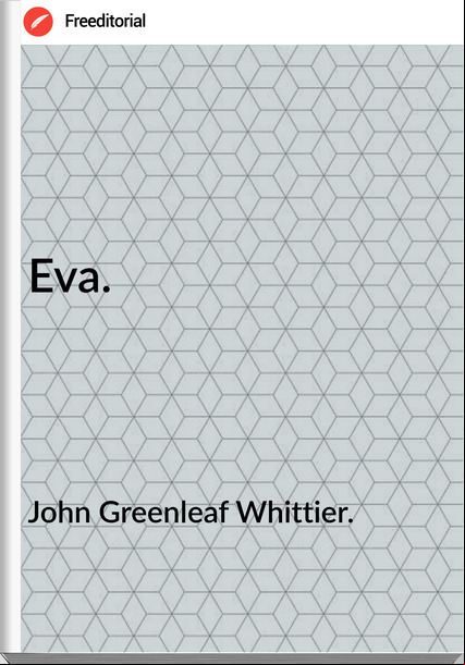 John Greenleaf Whittier. - Eva.