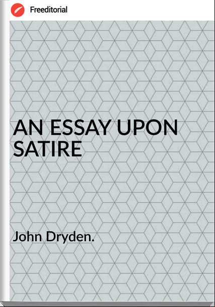 John Dryden. - AN ESSAY UPON SATIRE