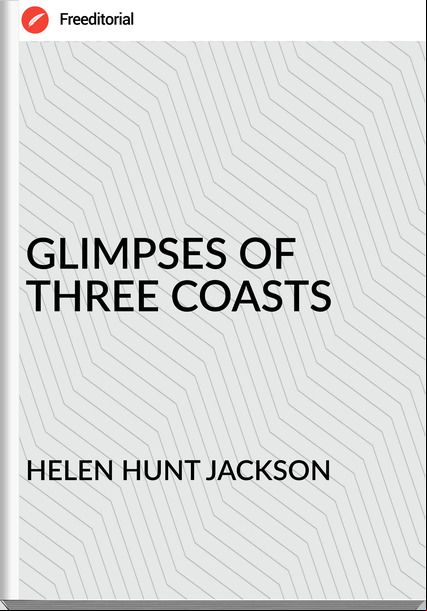 HELEN HUNT JACKSON GLIMPSES OF THREE COASTS