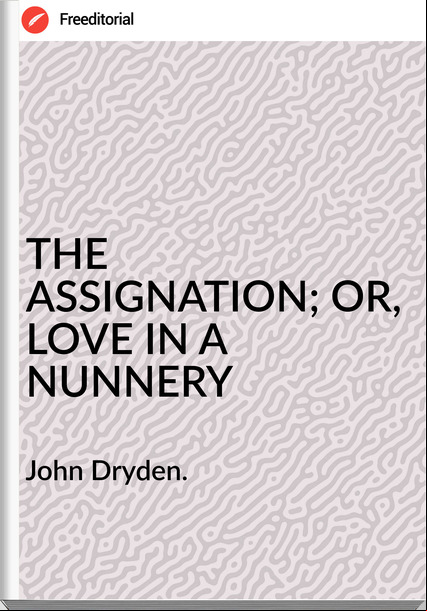 John Dryden. THE ASSIGNATION; OR, LOVE IN A NUNNERY