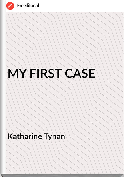 Katharine Tynan - MY FIRST CASE