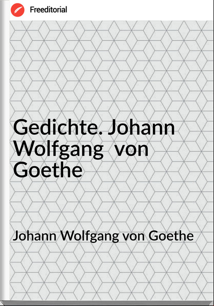 Johann Wolfgang von Goethe Gedichte. Johann Wolfgang von Goethe