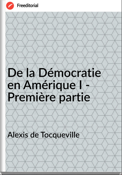 Alexis de Tocqueville - De la Démocratie en Amérique I - Première partie