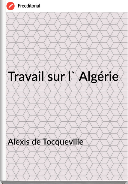Alexis de Tocqueville Travail sur l' Algérie