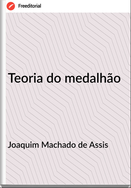 Joaquim Machado de Assis - Teoria do medalhão