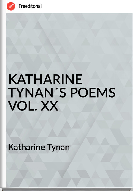 Katharine Tynan - KATHARINE TYNAN´S POEMS VOL. XX