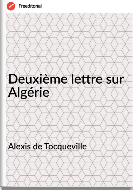 Alexis de Tocqueville Deuxième lettre sur Algérie