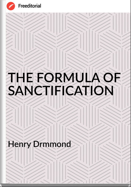 Henry Drmmond THE FORMULA OF SANCTIFICATION