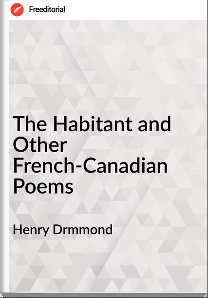 Henry Drmmond The Habitant and Other French-Canadian Poems