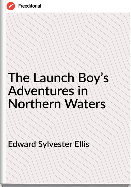 Edward Sylvester Ellis - The Launch Boy’s Adventures in Northern Waters