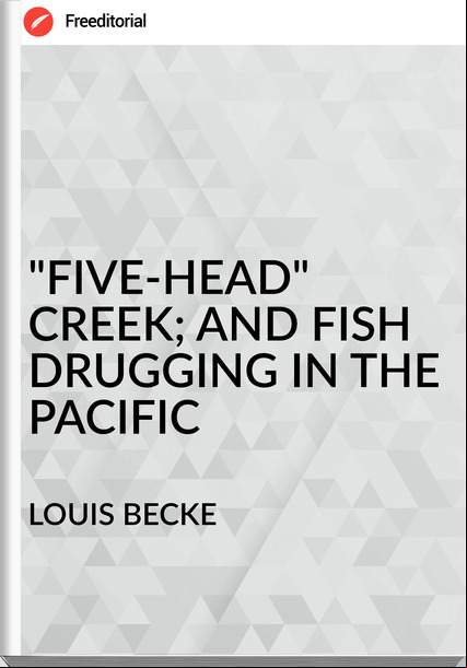 LOUIS BECKE - "FIVE-HEAD" CREEK; AND FISH DRUGGING IN THE PACIFIC