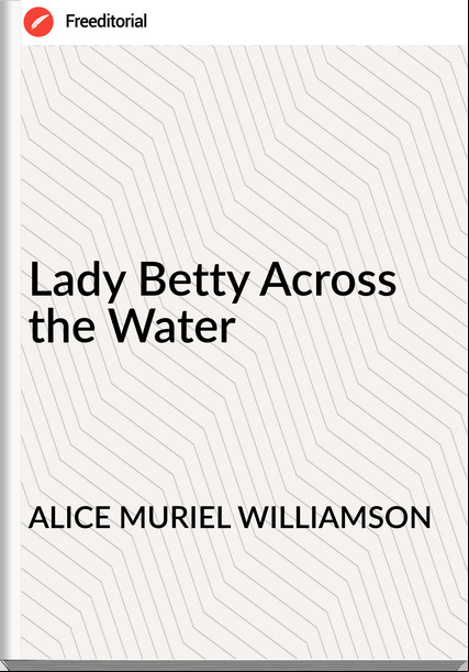 ALICE MURIEL WILLIAMSON - Lady Betty Across the Water