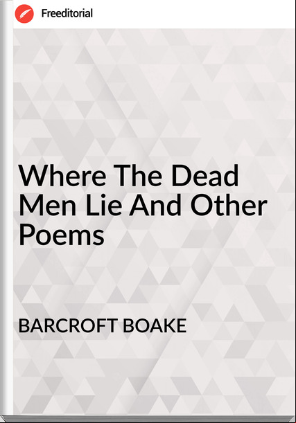 BARCROFT BOAKE - Where The Dead Men Lie And Other Poems