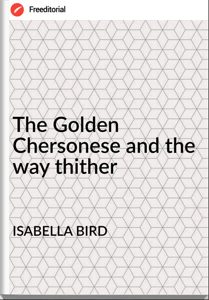 ISABELLA BIRD - The Golden Chersonese and the way thither