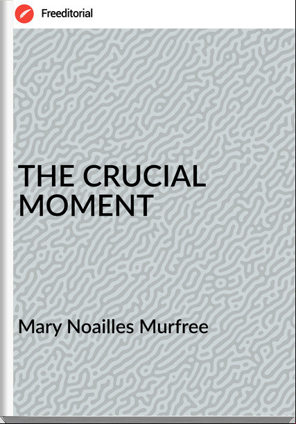 Mary Noailles Murfree - THE CRUCIAL MOMENT