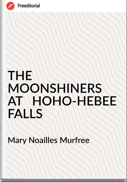 Mary Noailles Murfree - THE MOONSHINERS   AT   HOHO-HEBEE FALLS