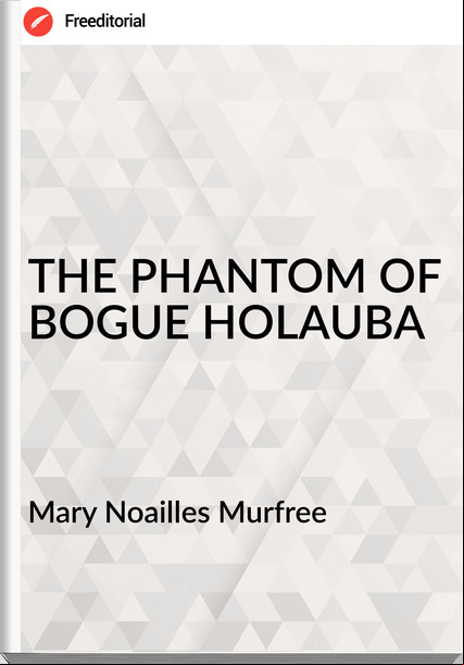 Mary Noailles Murfree THE PHANTOM OF BOGUE HOLAUBA