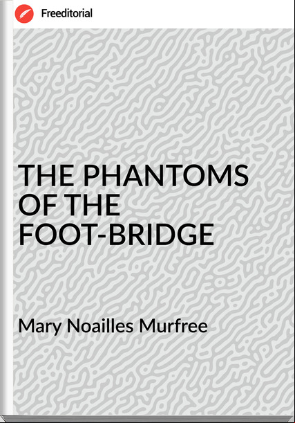 Mary Noailles Murfree THE PHANTOMS OF THE FOOT-BRIDGE