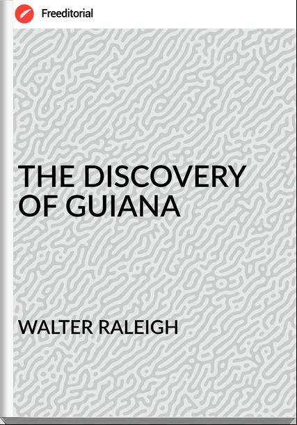 WALTER RALEIGH - THE DISCOVERY OF GUIANA