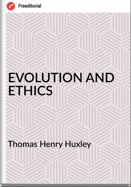 Thomas Henry Huxley - EVOLUTION AND ETHICS