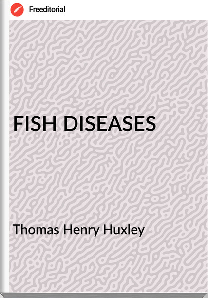 Thomas Henry Huxley - FISH DISEASES