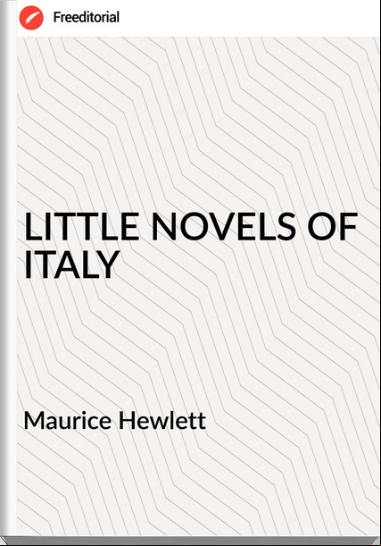 Maurice Hewlett          - LITTLE NOVELS OF ITALY