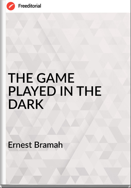 Ernest Bramah THE GAME PLAYED IN THE DARK