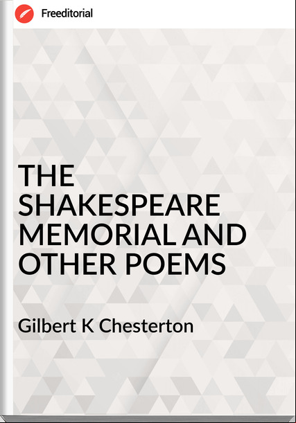 Gilbert K Chesterton - THE SHAKESPEARE MEMORIAL AND OTHER POEMS