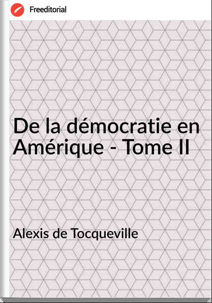 Alexis de Tocqueville De la démocratie en Amérique - Tome II