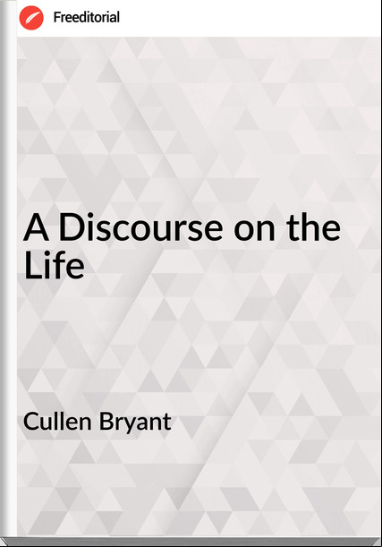 Cullen Bryant A Discourse on the Life