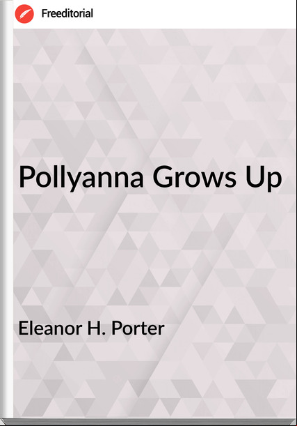 Eleanor H. Porter Pollyanna Grows Up