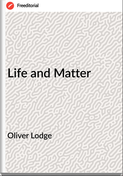 Oliver Lodge - Life and Matter
