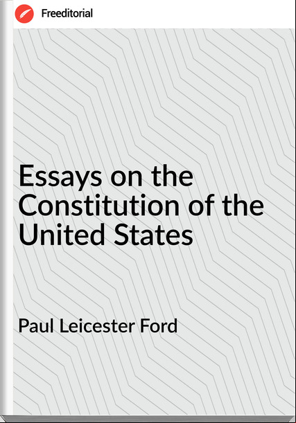 Paul Leicester Ford - Essays on the Constitution of the United States