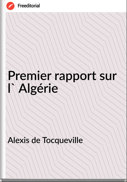 Alexis de Tocqueville Premier rapport sur l' Algérie